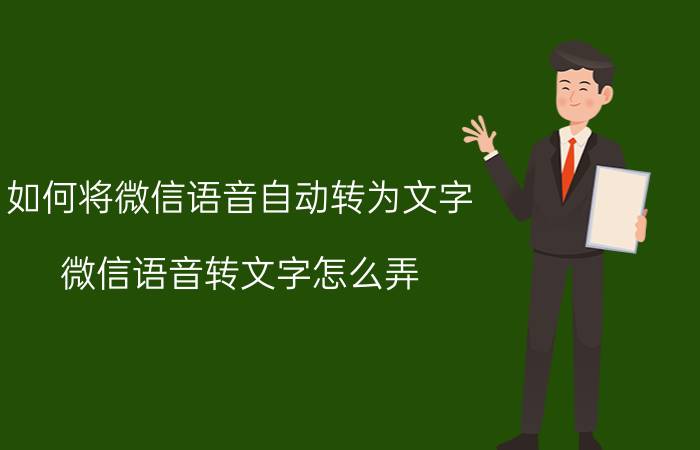 如何将微信语音自动转为文字 微信语音转文字怎么弄？